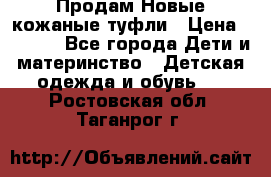 Продам Новые кожаные туфли › Цена ­ 1 500 - Все города Дети и материнство » Детская одежда и обувь   . Ростовская обл.,Таганрог г.